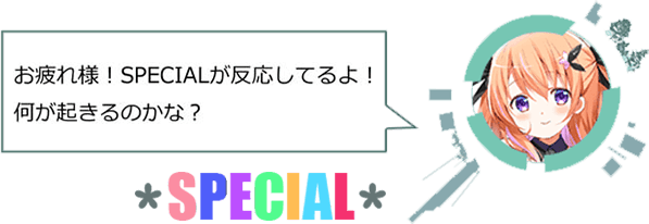 ココア「お疲れ様！SPECIALが反応してるよ！何が起きるのかな？」　＊SPECIAL＊